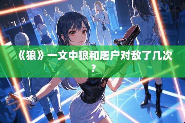 《狼》一文中狼和屠户对敌了几次？