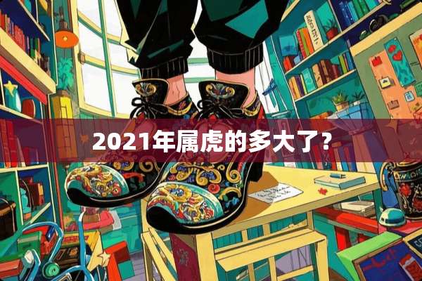 2021年属虎的多大了？