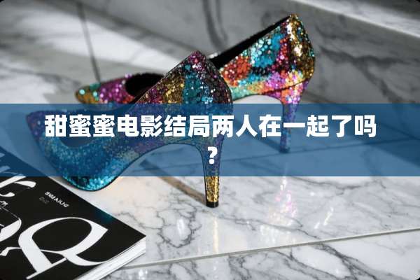 甜蜜蜜电影结局两人在一起了吗？