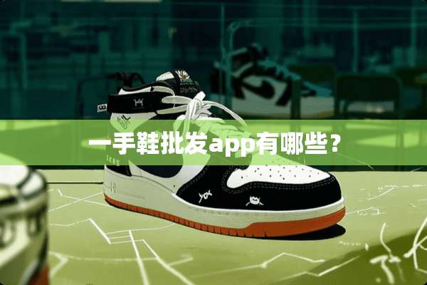 一手鞋批发app有哪些？