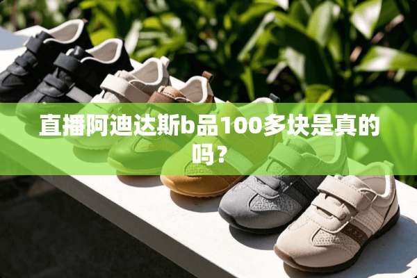 直播阿迪达斯b品100多块是真的吗？