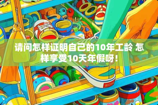 请问怎样证明自己的10年工龄 怎样享受10天年假呀！
