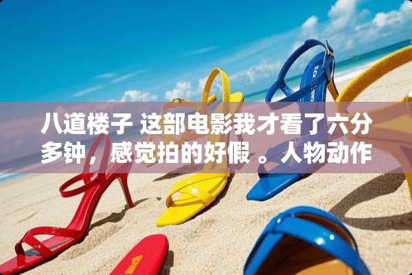 八道楼子 这部电影我才看了六分多钟，感觉拍的好假 。人物动作 太假了。