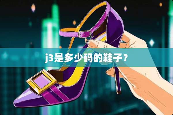 j3是多少码的鞋子？