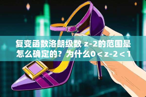 复变函数洛朗级数 z-2的范围是怎么确定的？为什么0＜z-2＜1