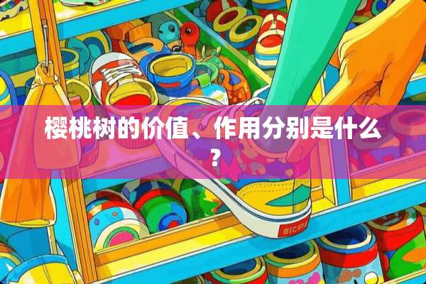 樱桃树的价值、作用分别是什么？