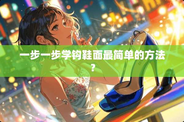 一步一步学钩鞋面最简单的方法？