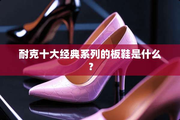耐克十大经典系列的板鞋是什么？