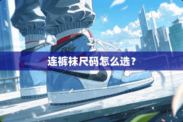 连**尺码怎么选？