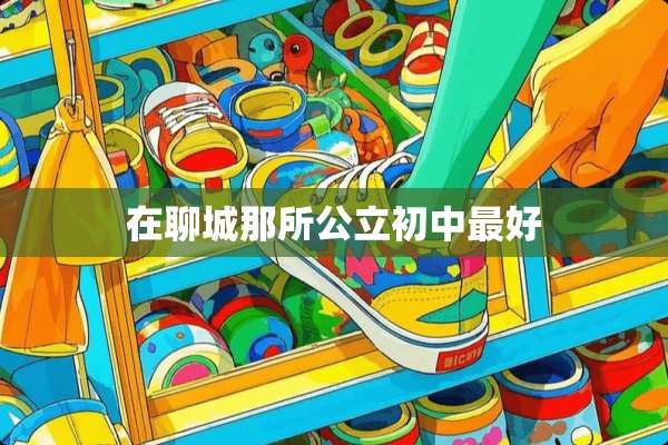 在聊城那所公立初中最好