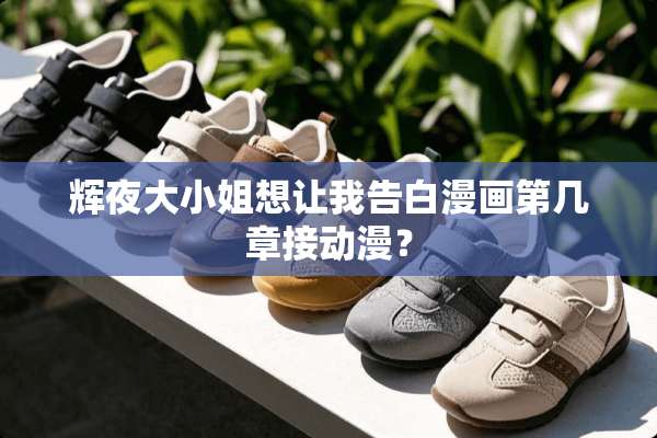 辉夜大小姐想让我告白漫画第几章接动漫？