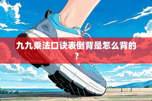 九九乘法口诀表倒背是怎么背的？