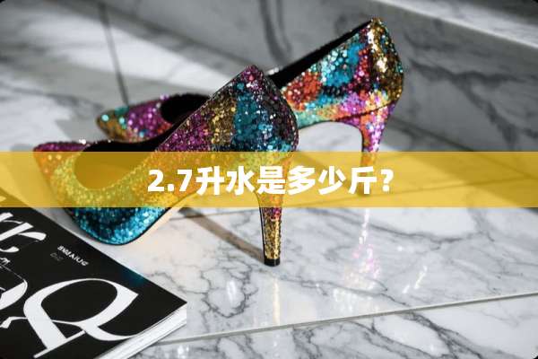 2.7升水是多少斤？
