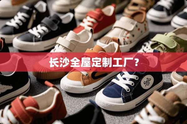 长沙全屋定制工厂？