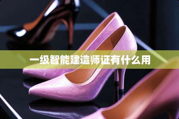 一级智能建造师证有什么用