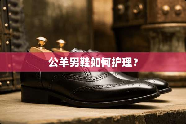 公羊男鞋如何护理？