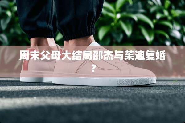 周末父母大结局邵杰与茱迪复婚？