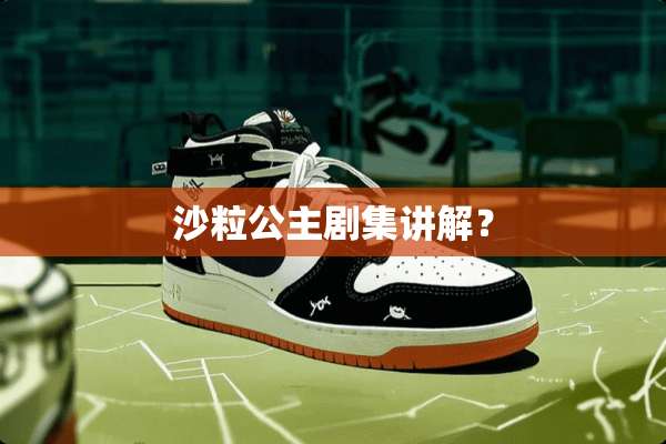 沙粒公主剧集讲解？
