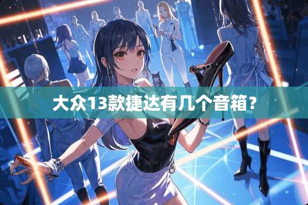 大众13款捷达有几个音箱？