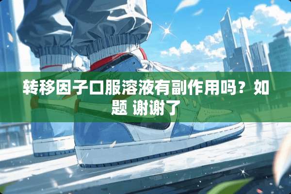 转移因子口服溶液有副作用吗？如题 谢谢了