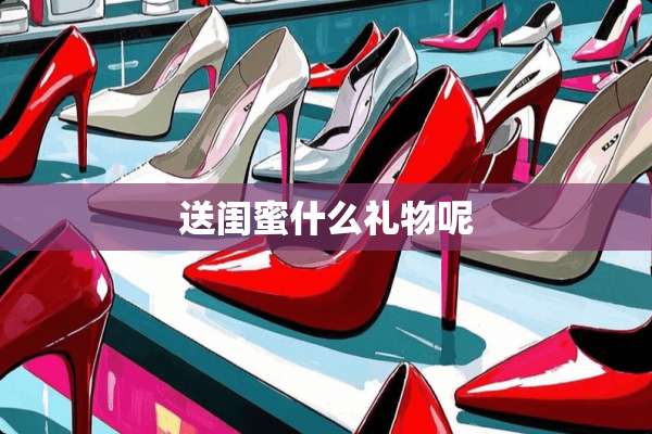 送闺蜜什么礼物呢