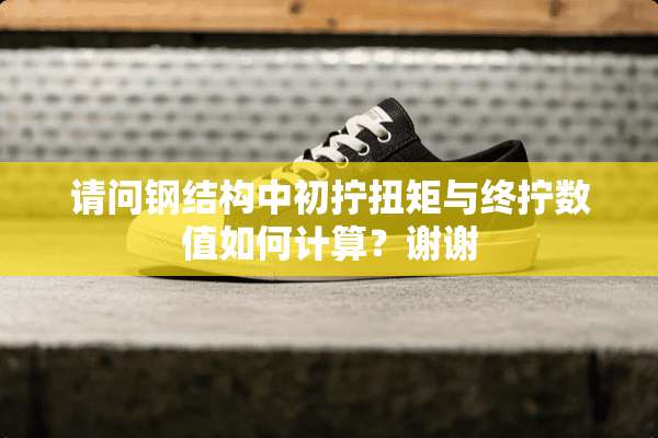 请问钢结构中初拧扭矩与终拧数值如何计算？谢谢