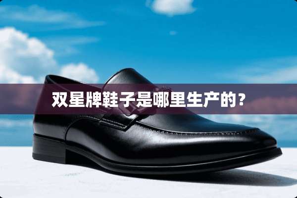 双星牌鞋子是哪里生产的？