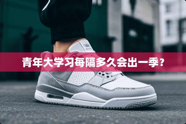 青年大学习每隔多久会出一季？