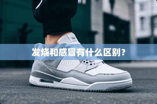 发烧和感冒有什么区别？