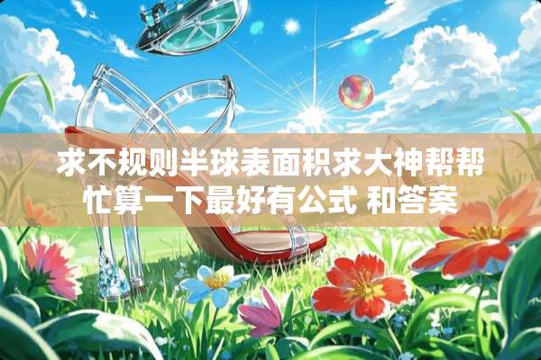 求不规则半球表面积求大神帮帮忙算一下最好有公式 和答案