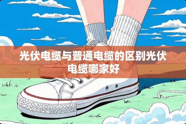 光伏电缆与普通电缆的区别光伏电缆哪家好