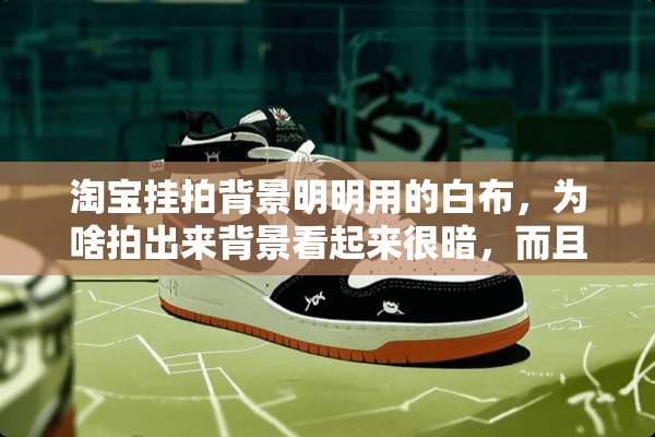 淘宝挂拍背景明明用的白布，为啥拍出来背景看起来很暗，而且忽明忽暗，很难看？