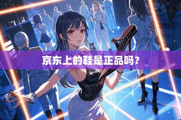 京东上的鞋是正品吗？