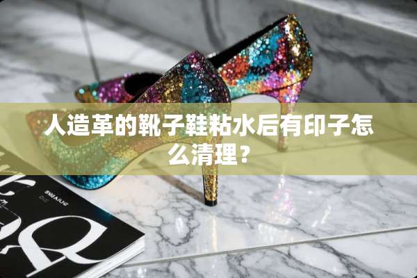 人造革的靴子鞋粘水后有印子怎么清理？