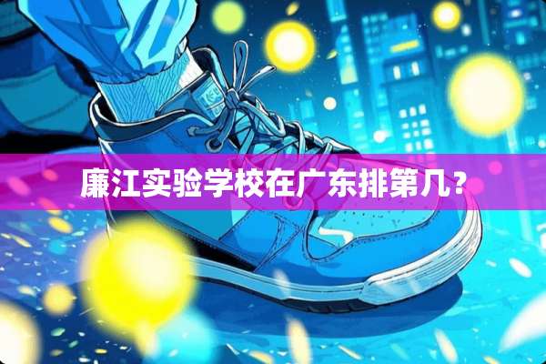 廉江实验学校在广东排第几？