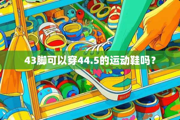 43脚可以穿44.5的运动鞋吗？