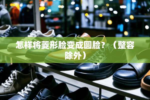 怎样将菱形脸变成圆脸？（整容除外）