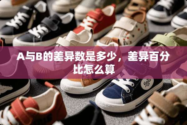 A与B的差异数是多少，差异百分比怎么算