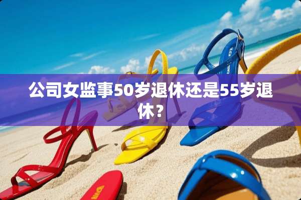 公司女监事50岁退休还是55岁退休？