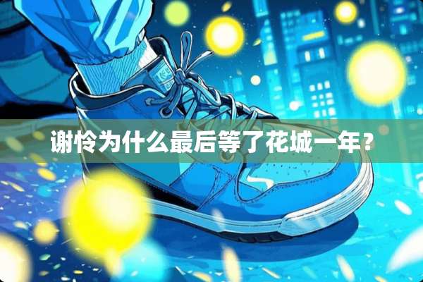 谢怜为什么最后等了花城一年？