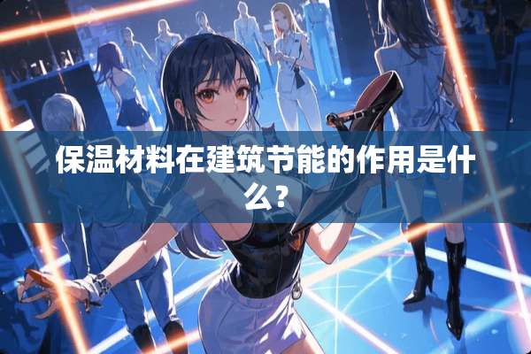 保温材料在建筑节能的作用是什么？