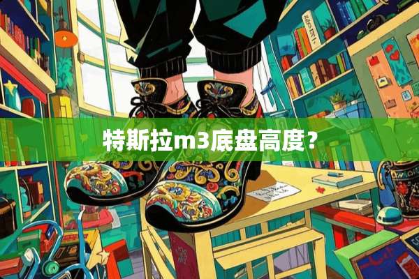 特斯拉m3底盘高度？