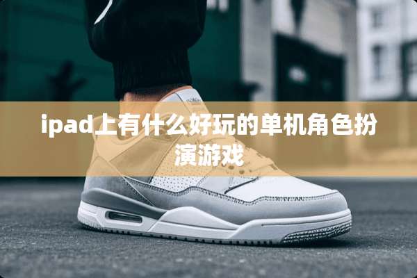 ipad上有什么好玩的单机角色扮演游戏