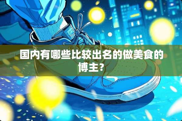 国内有哪些比较出名的做美食的博主？