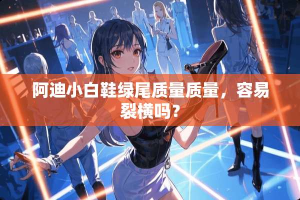 阿迪小白鞋绿尾质量质量，容易裂横吗？