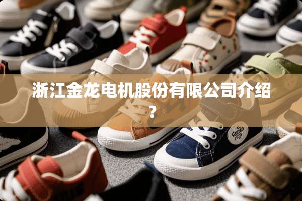 浙江金龙电机股份有限公司介绍？