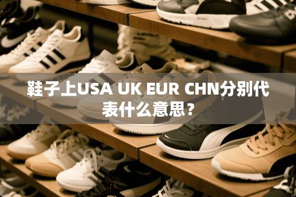 鞋子上USA UK EUR CHN分别代表什么意思？