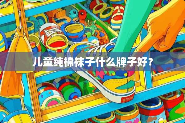 儿童纯棉袜子什么牌子好？