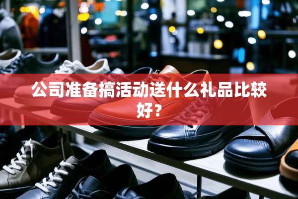 公司准备搞活动送什么礼品比较好？