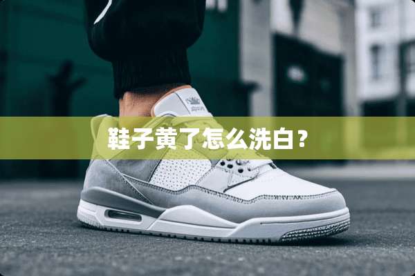 鞋子黄了怎么洗白？